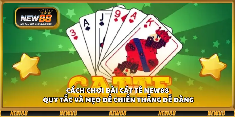 Cách chơi bài Cát Tê New88 – Quy tắc và mẹo để chiến thắng dễ dàng