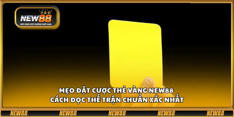 Mẹo đặt cược thẻ vàng New88 – Cách đọc thế trận chuẩn xác nhất