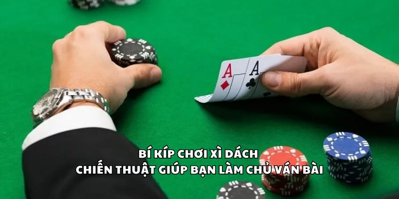 Bí kíp chơi xì dách - Chiến thuật giúp bạn làm chủ ván bài